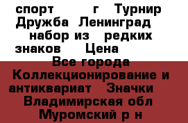 1.1) спорт : 1982 г - Турнир “Дружба“ Ленинград  ( набор из 6 редких знаков ) › Цена ­ 1 589 - Все города Коллекционирование и антиквариат » Значки   . Владимирская обл.,Муромский р-н